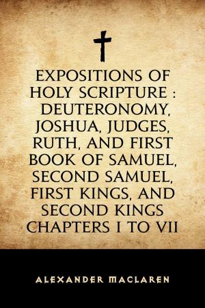 bigCover of the book Expositions of Holy Scripture : Deuteronomy, Joshua, Judges, Ruth, and First Book of Samuel, Second Samuel, First Kings, and Second Kings chapters I to VII by 