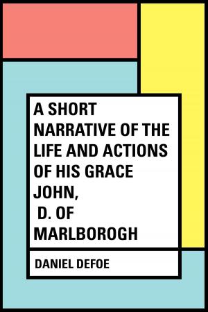 Cover of the book A Short Narrative of the Life and Actions of His Grace John, D. of Marlborogh by Gilbert Parker