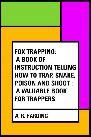 Book cover of Fox Trapping: A Book of Instruction Telling How to Trap, Snare, Poison and Shoot : A Valuable Book for Trappers