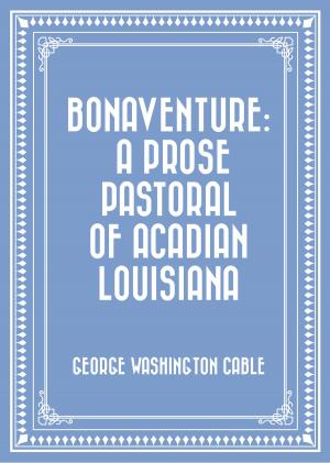 Cover of the book Bonaventure: A Prose Pastoral of Acadian Louisiana by Gilbert Parker