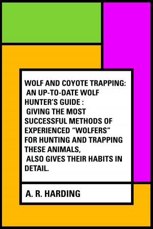 bigCover of the book Wolf and Coyote Trapping: An Up-to-Date Wolf Hunter's Guide : Giving the Most Successful Methods of Experienced "Wolfers" for Hunting and Trapping These Animals, Also Gives Their Habits in Detail. by 
