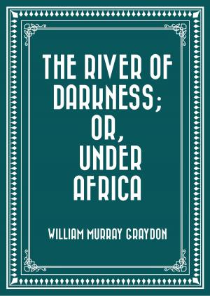 Cover of the book The River of Darkness; Or, Under Africa by Edward Bulwer-Lytton