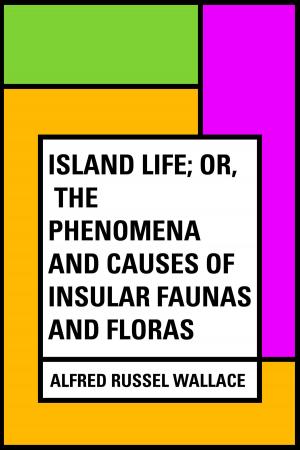 Cover of the book Island Life; Or, The Phenomena and Causes of Insular Faunas and Floras by Andrew Murray