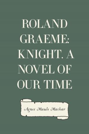 Cover of the book Roland Graeme: Knight. A Novel of Our Time by Gilbert Parker
