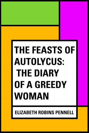 Cover of the book The Feasts of Autolycus: The Diary of a Greedy Woman by Emma Leslie