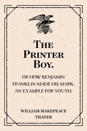 Cover of the book The Printer Boy.: Or How Benjamin Franklin Made His Mark. An Example for Youth. by Keith A. Brough, Frank Gardner