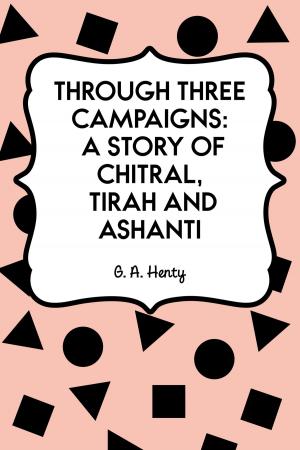 Cover of the book Through Three Campaigns: A Story of Chitral, Tirah and Ashanti by Arthur Conan Doyle