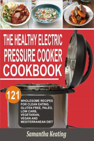Cover of the book The Healthy Electric Pressure Cooker Cookbook: 121 Wholesome Recipes For Clean eating, Gluten free, Paleo, Low carb, Vegetarian, Vegan And Mediterranean diet by Samantha Keating
