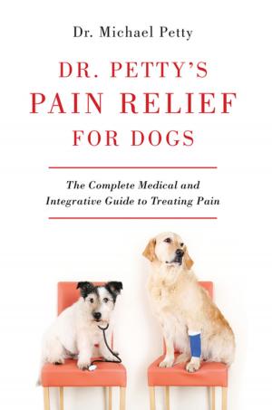 Cover of the book Dr. Petty's Pain Relief for Dogs: The Complete Medical and Integrative Guide to Treating Pain by Amy K. Brown