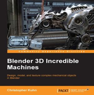Cover of the book Blender 3D Incredible Machines by Adith Jagdish Boloor, Samarth Shah, Utsav Shah, Marco Schwartz