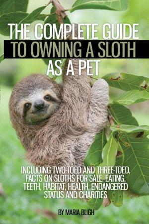Cover of The Complete Guide to Owning a Sloth as a Pet including Two-Toed and Three-Toed. Facts on Sloths for Sale, Eating, Teeth, Habitat, Health, Endangered Status and Charities