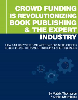 Cover of the book Crowd Funding Is Revolutionizing Book Publishing &The Expert Industry: How A Military Veteran Raised $453,803 In Pre-Orders In Just 45 Days To Finance His Book & Expert Business by darryl Bumpass sr