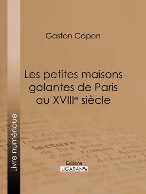 Cover of the book Les petites maisons galantes de Paris au XVIIIe siècle by Xavier Eyma, Ligaran