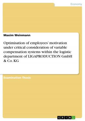 Cover of the book Optimisation of employees' motivation under critical consideration of variable compensation systems within the logistic department of LIGAPRODUCTION GmbH & Co. KG by Andreas Reineck