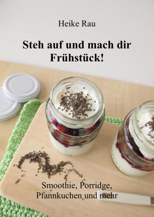 Cover of the book Steh auf und mach dir Frühstück! Smoothie, Porridge, Pfannkuchen und mehr by Klaus-Dieter Thill