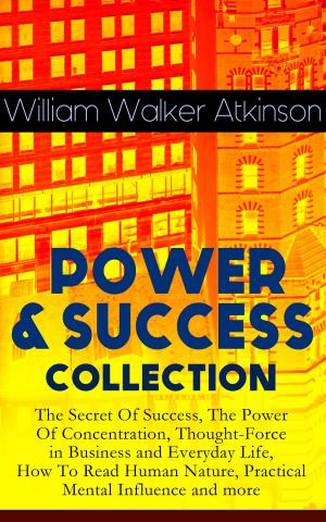 Cover of the book POWER & SUCCESS COLLECTION: The Secret Of Success, The Power Of Concentration, Thought-Force in Business and Everyday Life, How To Read Human Nature, Practical Mental Influence and more by Charlotte Perkins Gilman