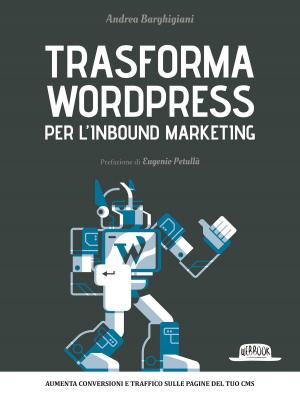 Cover of the book Trasforma WordPress per l'Inbound Marketing: Aumenta conversioni e traffico sulle pagine del tuo CMS by Fabio Andreolli