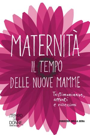Cover of the book Maternità. Il tempo delle nuove mamme by Corriere della Sera, Alessandro Marzo Magno