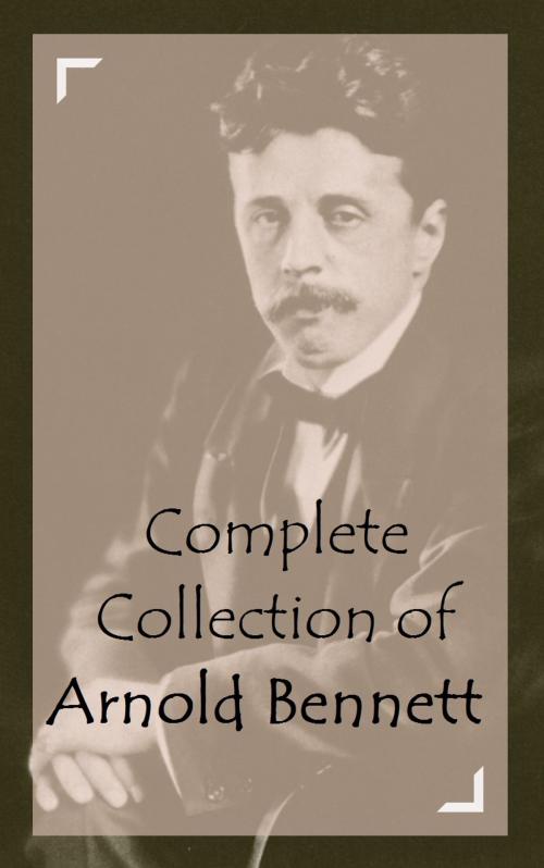 Cover of the book Complete Collection of Arnold Bennett by Arnold Bennett, Classic Publishers