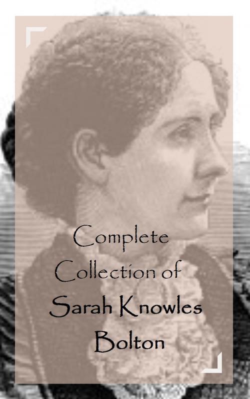Cover of the book Complete Collection of Sarah Knowles Bolton by Sarah Knowles Bolton, Classic Publishers