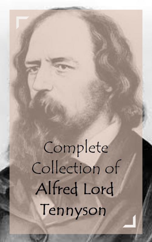 Cover of the book Complete Collection of Alfred Lord Tennyson by Alfred Lord Tennyson, Classic Publishers