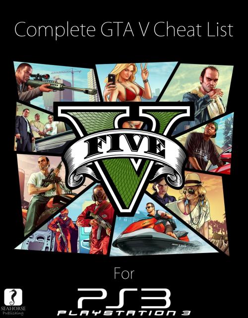 Cover of the book Complete Grand Theft Auto 5 Cheat List for PlayStation 3 by Seahorse Publishing, Seahorse Publishing