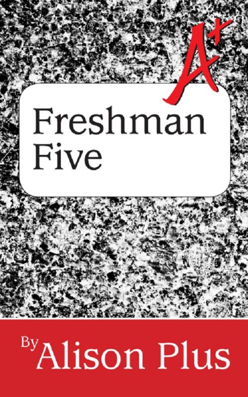 Cover of the book A+ Guide to the Freshman Five by Alison Plus, Four-Ply Publishing