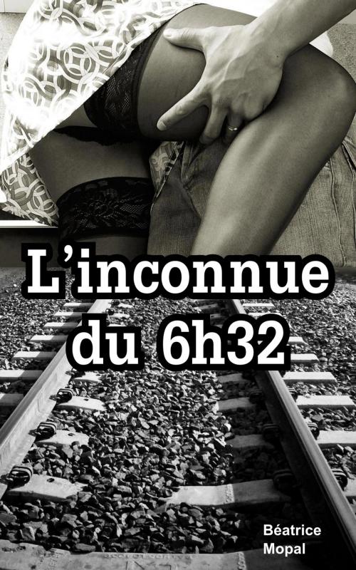 Cover of the book L’inconnue du 6h32 by Béatrice Mopal, Béatrice Mopal