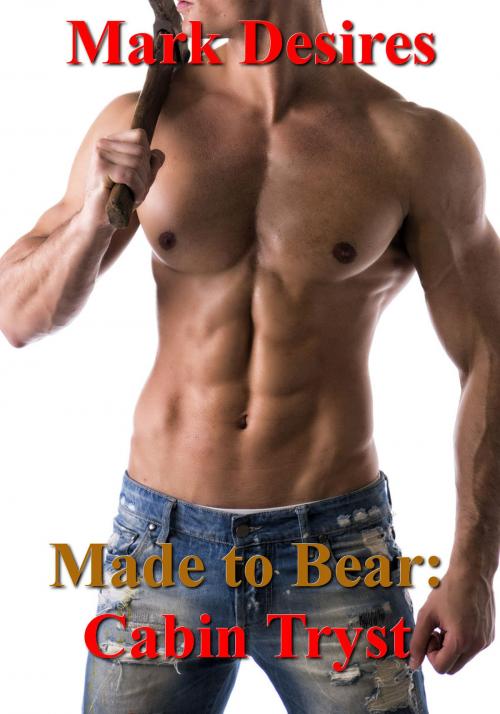 Cover of the book Made to Bear: Cabin Tryst by Mark Desires, Mark Desires Erotica