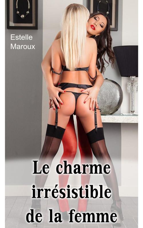 Cover of the book Le charme irrésistible de la femme by Estelle Maroux, Estelle Maroux