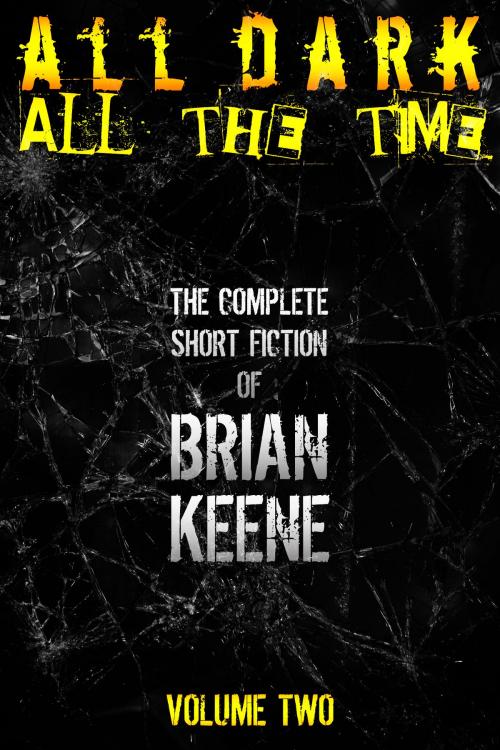 Cover of the book All Dark, All The Time: The Complete Short Fiction of Brian Keene, Volume 2 by Brian Keene, Brian Keene