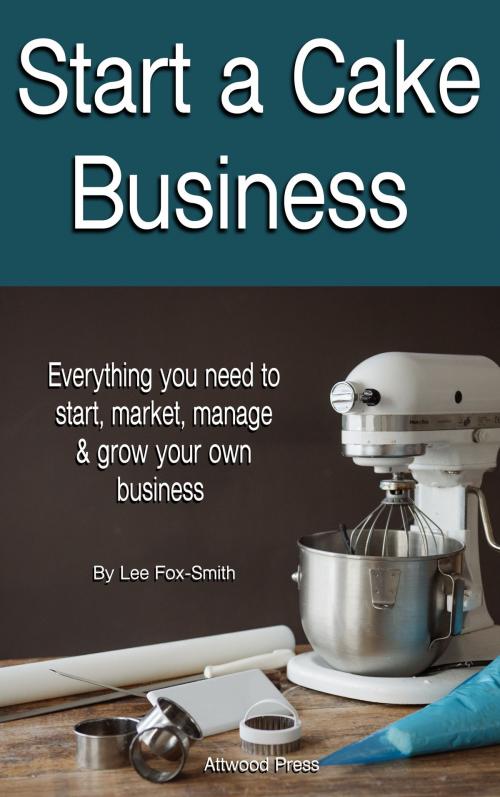 Cover of the book Start A Cake Business by Lee Fox-Smith, Attwood Press
