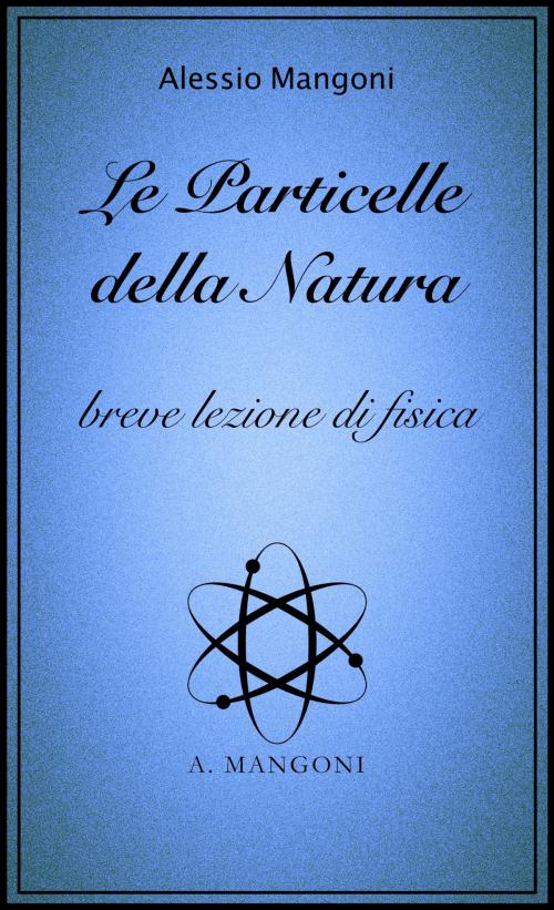 Cover of the book Le particelle della natura, breve lezione di fisica by Alessio Mangoni, Alessio Mangoni