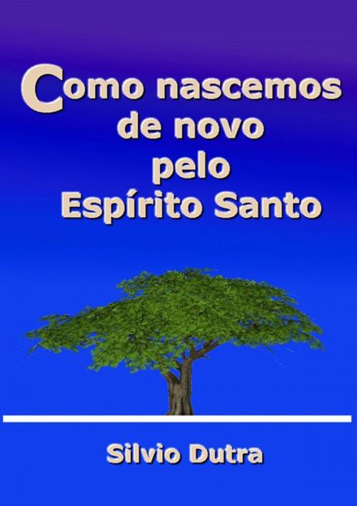 Cover of the book Como Nascemos De Novo Pelo Espírito Santo by Silvio Dutra, Clube de Autores