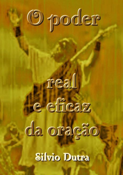 Cover of the book O Poder Real E Eficaz Da Oração by Silvio Dutra, Clube de Autores
