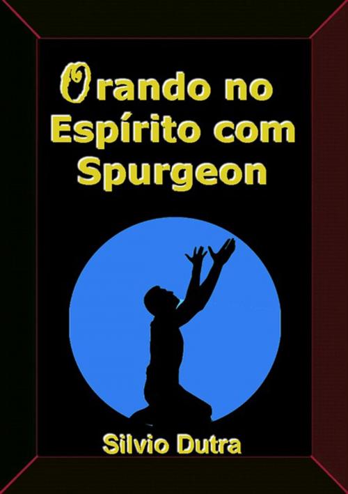 Cover of the book Orando No Espírito Com Spurgeon by Silvio Dutra, Clube de Autores