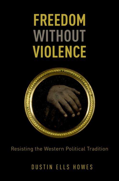 Cover of the book Freedom Without Violence by Dustin Ells Howes, Oxford University Press