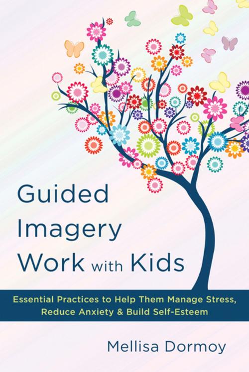 Cover of the book Guided Imagery Work with Kids: Essential Practices to Help Them Manage Stress, Reduce Anxiety & Build Self-Esteem by Mellisa Dormoy, W. W. Norton & Company