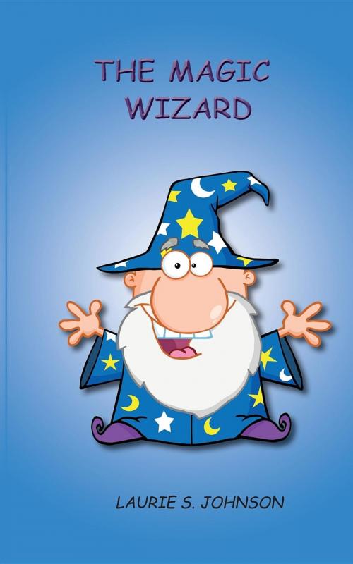Cover of the book The Magic Wizard by Laurie S. Johnson, Laurie S. Johnson - Backpack Books, LLC