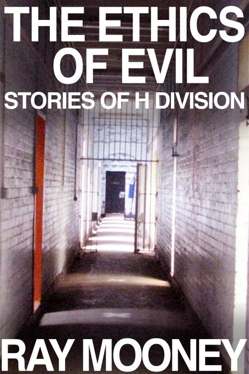 Cover of the book The Ethics of Evil: Stories of H Division by Ray Mooney, Ray Mooney