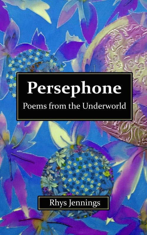 Cover of the book Persephone: Poems from the Underworld by Rhys Jennings, Art and Soul Interiors