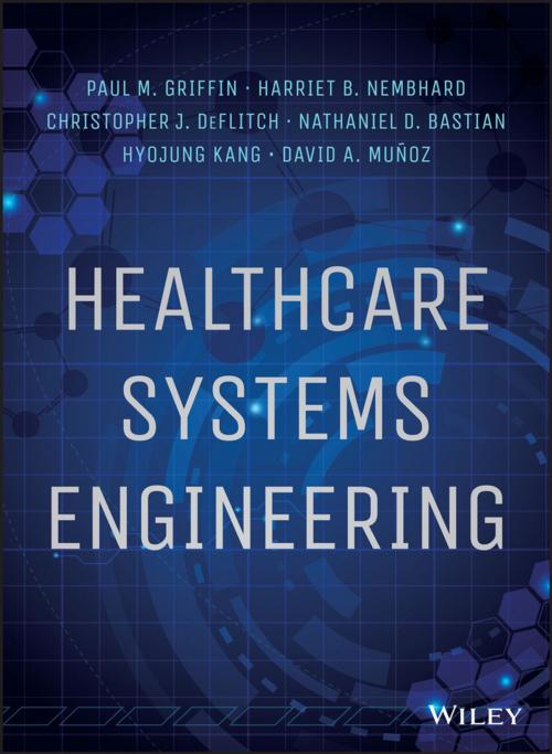 Cover of the book Healthcare Systems Engineering by Paul M. Griffin, Harriet B. Nembhard, Christopher J. DeFlitch, Nathaniel D. Bastian, Hyojung Kang, David A. Munoz, Wiley