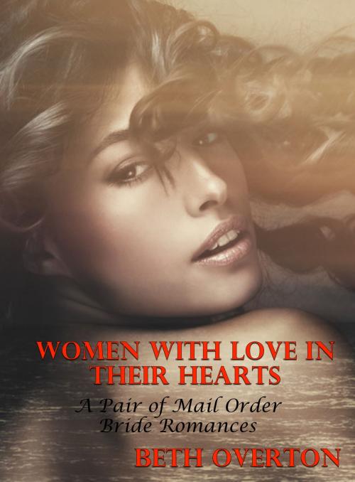 Cover of the book Women With Love In Their Hearts (A Pair of Mail Order Bride Romances) by Beth Overton, Beth Overton