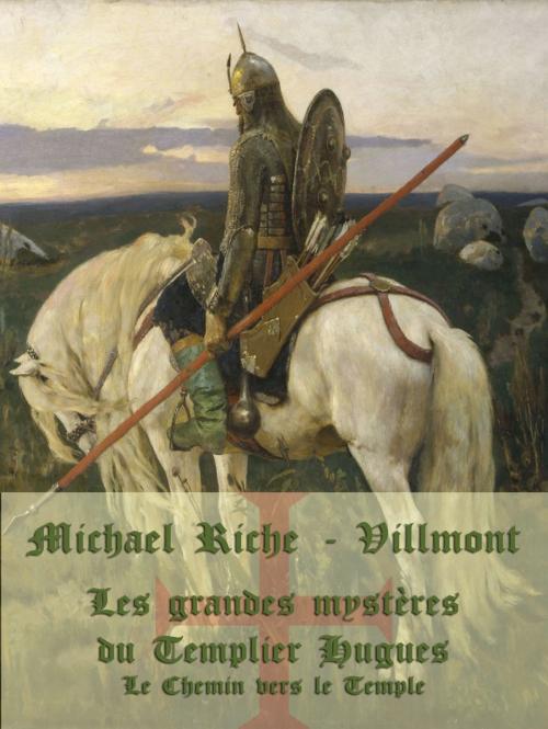 Cover of the book Les grandes mystères du Templier Hugues: Le Chemin vers le Temple by Michael Riche-Villmont, Michael Riche-Villmont