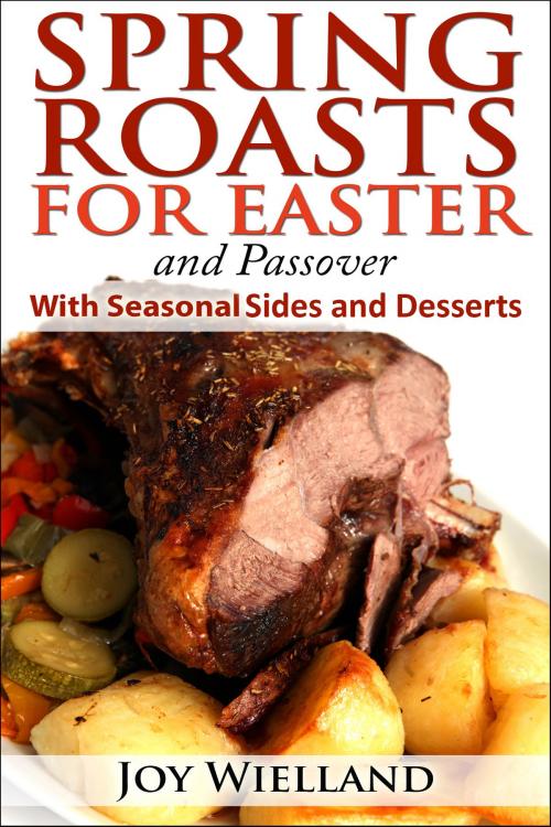 Cover of the book Spring Roasts for Easter and Passover With Seasonal Sides and Desserts by Joy Wielland, Joy Wielland