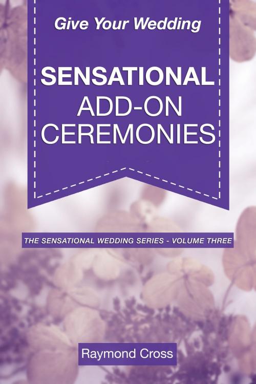Cover of the book Give Your Wedding Sensational Add-On Ceremonies by Raymond Cross, Raymond Cross