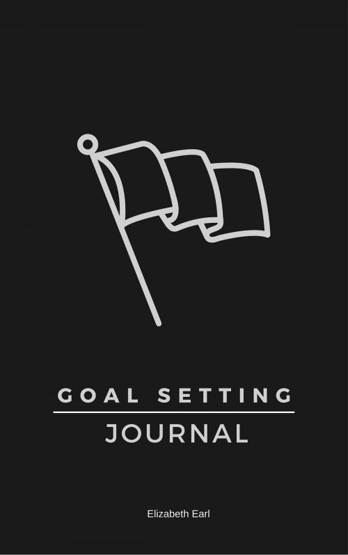 Cover of the book Goal Setting Journal: The Best Goal Setting Tool by Elizabeth Earl, Elizabeth Earl