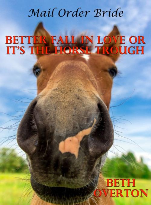 Cover of the book Mail Order Bride: Better Fall In Love Or It’s The Horse Trough by Beth Overton, Beth Overton