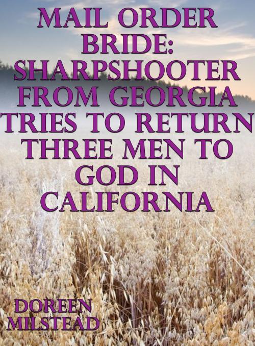 Cover of the book Mail Order Bride: Sharpshooter From Georgia Tries To Return Three Men to God In California by Doreen Milstead, Susan Hart