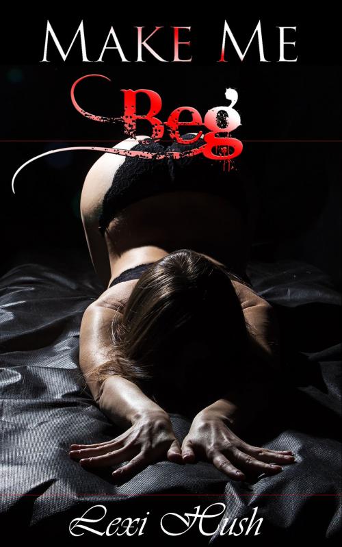 Cover of the book Make Me Beg by Lexi Hush, Fanciful Erotica